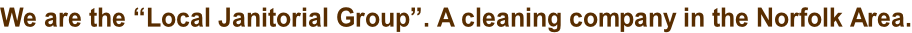 We are the “Local Janitorial Group”. A cleaning company in the Norfolk Area.